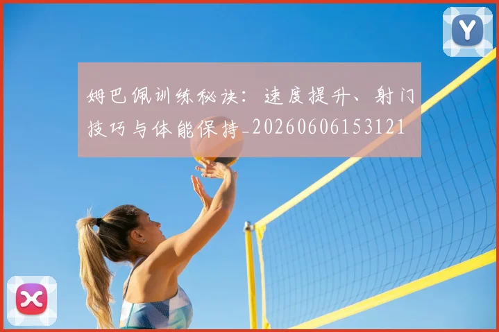 姆巴佩训练秘诀：速度提升、射门技巧与体能保持_20260606153121