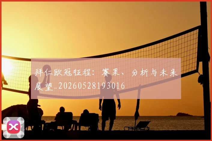 拜仁欧冠征程：赛果、分析与未来展望_20260528193016