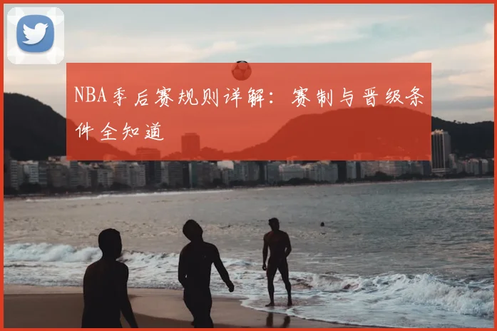 NBA季后赛规则详解：赛制与晋级条件全知道