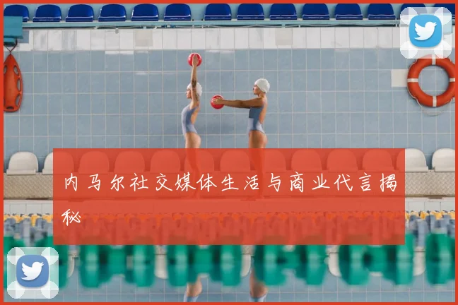 内马尔社交媒体生活与商业代言揭秘