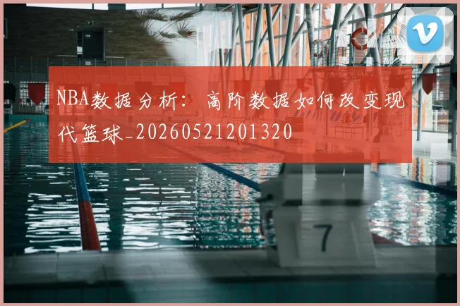NBA数据分析：高阶数据如何改变现代篮球_20260521201320