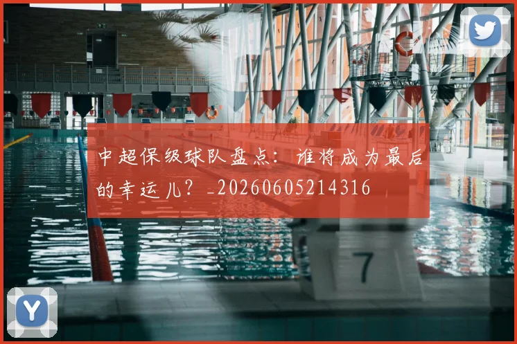 中超保级球队盘点：谁将成为最后的幸运儿？_20260605214316