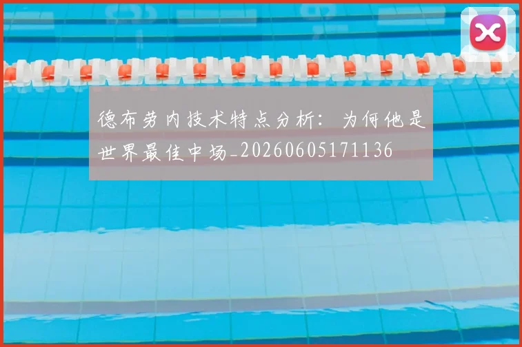 德布劳内技术特点分析：为何他是世界最佳中场_20260605171136
