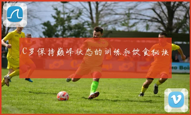 C罗保持巅峰状态的训练和饮食秘诀