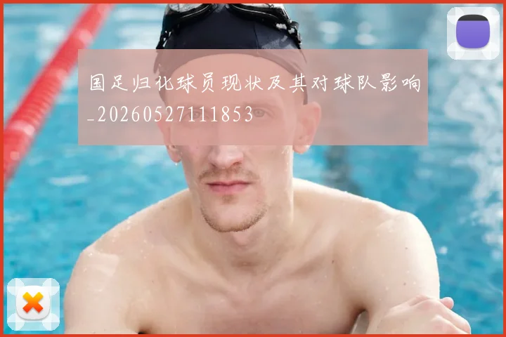 国足归化球员现状及其对球队影响_20260527111853