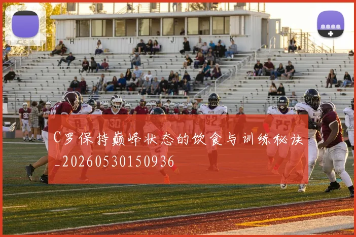 C罗保持巅峰状态的饮食与训练秘诀_20260530150936