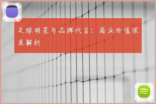 足球明星与品牌代言：商业价值深度解析